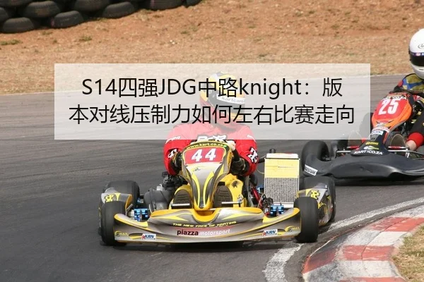 S14四强JDG中路knight：版本对线压制力如何左右比赛走向